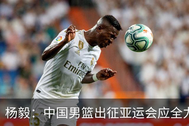 杨毅：中国男篮出征亚运会应全力以赴，不能派出二队或青年军